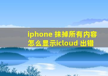 iphone 抹掉所有内容怎么显示icloud 出错